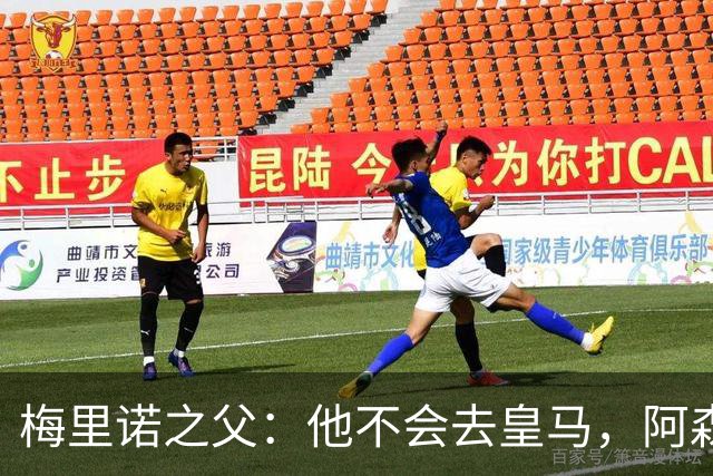 梅里诺之父：他不会去皇马，阿森纳才是他的归属